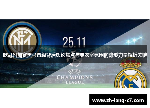 欧冠附加赛黑马晋级背后舆论焦点与更衣室氛围的隐形力量解析关键