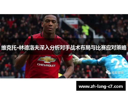 维克托·林德洛夫深入分析对手战术布局与比赛应对策略
