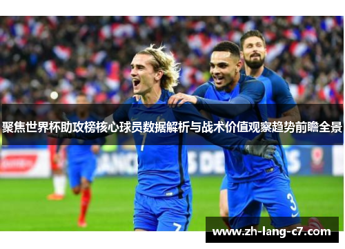 聚焦世界杯助攻榜核心球员数据解析与战术价值观察趋势前瞻全景