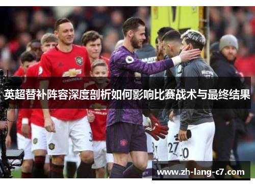 英超替补阵容深度剖析如何影响比赛战术与最终结果