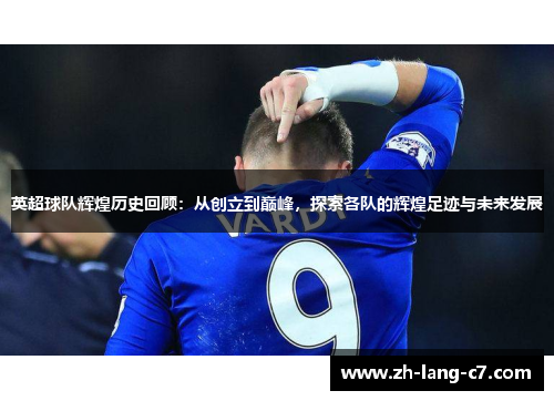 英超球队辉煌历史回顾：从创立到巅峰，探索各队的辉煌足迹与未来发展