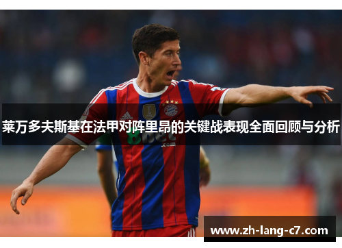 莱万多夫斯基在法甲对阵里昂的关键战表现全面回顾与分析