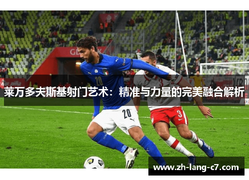 莱万多夫斯基射门艺术：精准与力量的完美融合解析