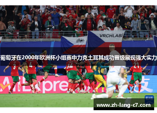葡萄牙在2000年欧洲杯小组赛中力克土耳其成功晋级展现强大实力