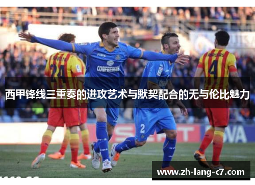 西甲锋线三重奏的进攻艺术与默契配合的无与伦比魅力