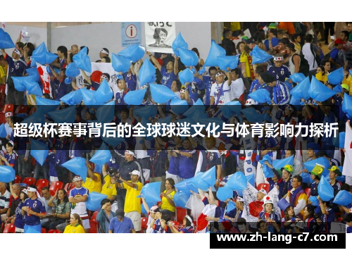 超级杯赛事背后的全球球迷文化与体育影响力探析 超级杯赛事背后的全球球迷文化与体育影响力探析