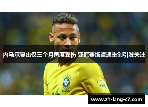 内马尔复出仅三个月再度受伤 亚冠赛场遭遇重创引发关注