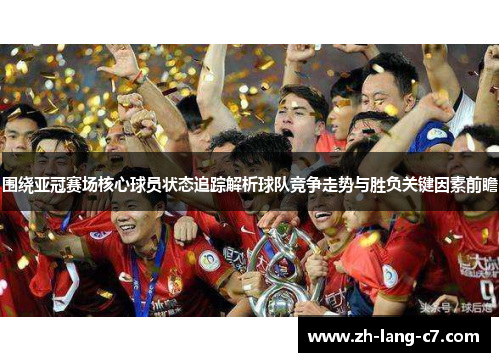 围绕亚冠赛场核心球员状态追踪解析球队竞争走势与胜负关键因素前瞻 围绕亚冠赛场核心球员状态追踪解析球队竞争走势与胜负关键因素前瞻
