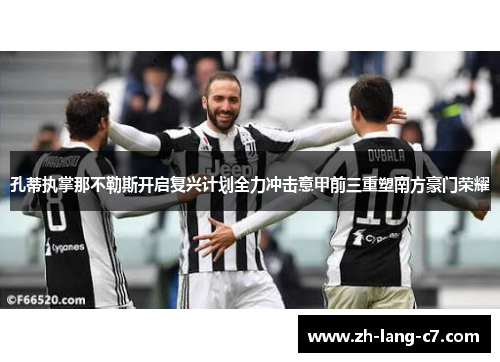 孔蒂执掌那不勒斯开启复兴计划全力冲击意甲前三重塑南方豪门荣耀