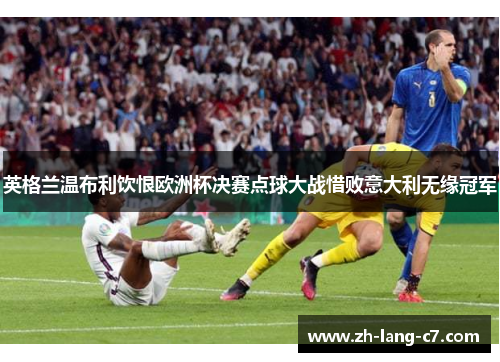 英格兰温布利饮恨欧洲杯决赛点球大战惜败意大利无缘冠军
