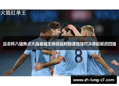 足总杯八强焦点大战曼城主场迎战利物浦强强对决谁能挺进四强