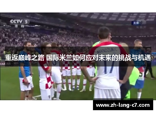 重返巅峰之路 国际米兰如何应对未来的挑战与机遇