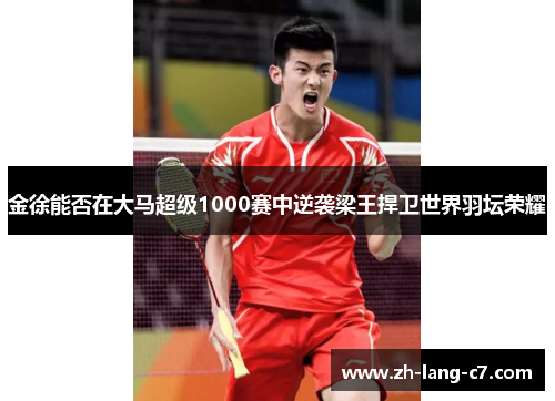 金徐能否在大马超级1000赛中逆袭梁王捍卫世界羽坛荣耀