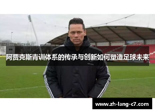 阿贾克斯青训体系的传承与创新如何塑造足球未来