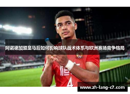 阿诺德加盟皇马后如何影响球队战术体系与欧洲赛场竞争格局