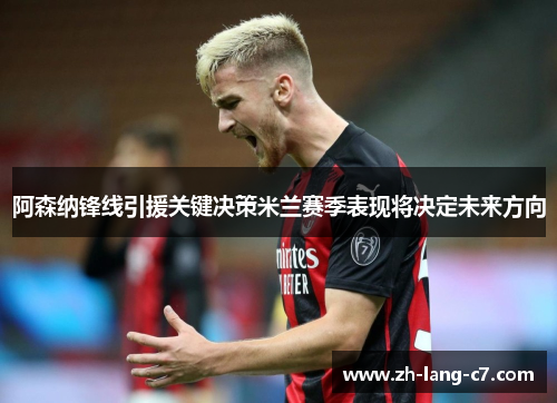阿森纳锋线引援关键决策米兰赛季表现将决定未来方向