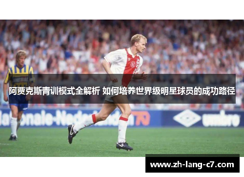 阿贾克斯青训模式全解析 如何培养世界级明星球员的成功路径