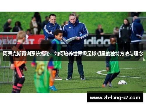 阿贾克斯青训系统揭秘：如何培养世界级足球明星的独特方法与理念