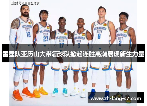 雷霆队亚历山大带领球队掀起连胜高潮展现新生力量