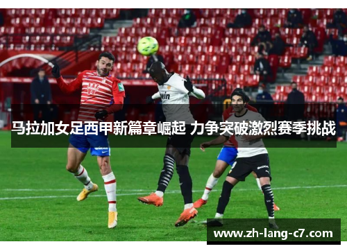 马拉加女足西甲新篇章崛起 力争突破激烈赛季挑战