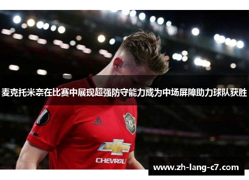 麦克托米奈在比赛中展现超强防守能力成为中场屏障助力球队获胜