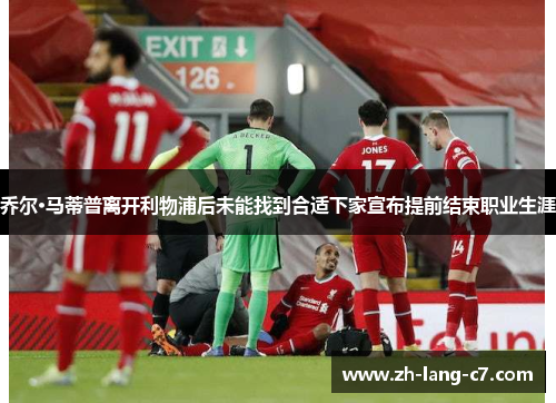 乔尔·马蒂普离开利物浦后未能找到合适下家宣布提前结束职业生涯