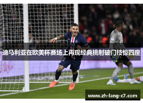 迪马利亚在欧美杯赛场上再现经典挑射破门技惊四座 迪马利亚在欧美杯赛场上再现经典挑射破门技惊四座