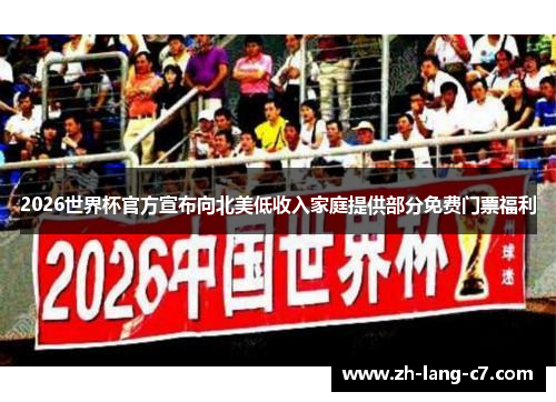 2026世界杯官方宣布向北美低收入家庭提供部分免费门票福利 2026世界杯官方宣布向北美低收入家庭提供部分免费门票福利