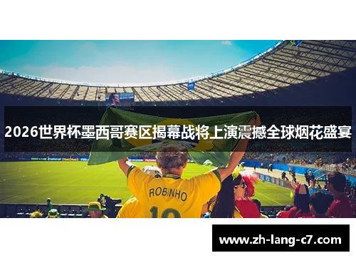 2026世界杯墨西哥赛区揭幕战将上演震撼全球烟花盛宴 2026世界杯墨西哥赛区揭幕战将上演震撼全球烟花盛宴