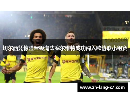 切尔西凭惊险晋级淘汰塞尔维特成功闯入欧协联小组赛 切尔西凭惊险晋级淘汰塞尔维特成功闯入欧协联小组赛