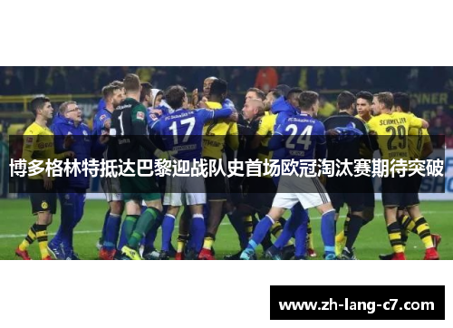 博多格林特抵达巴黎迎战队史首场欧冠淘汰赛期待突破 博多格林特抵达巴黎迎战队史首场欧冠淘汰赛期待突破