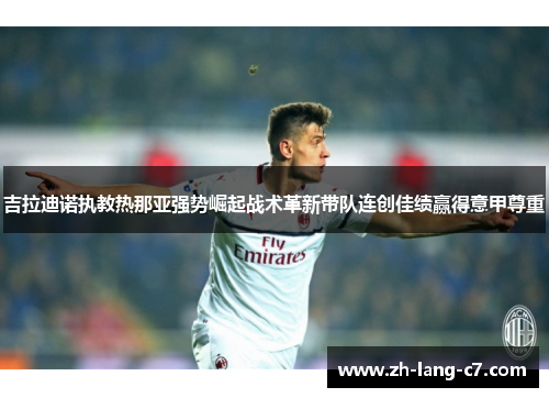 吉拉迪诺执教热那亚强势崛起战术革新带队连创佳绩赢得意甲尊重 吉拉迪诺执教热那亚强势崛起战术革新带队连创佳绩赢得意甲尊重