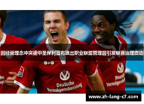 因经营理念冲突德甲圣保利宣布退出职业联盟管理层引发联赛治理震动 因经营理念冲突德甲圣保利宣布退出职业联盟管理层引发联赛治理震动