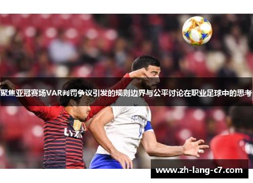 聚焦亚冠赛场VAR判罚争议引发的规则边界与公平讨论在职业足球中的思考 聚焦亚冠赛场VAR判罚争议引发的规则边界与公平讨论在职业足球中的思考
