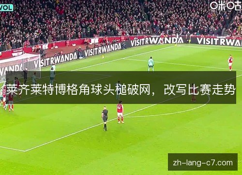 莱齐莱特博格角球头槌破网，改写比赛走势