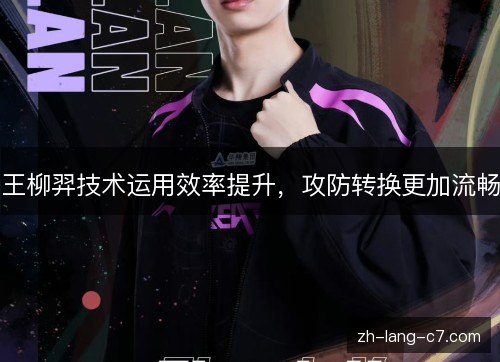 王柳羿技术运用效率提升，攻防转换更加流畅