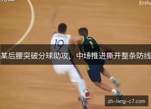 某后腰突破分球助攻，中场推进撕开整条防线